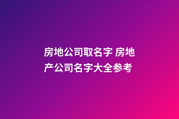 房地公司取名字 房地产公司名字大全参考-第1张-公司起名-玄机派